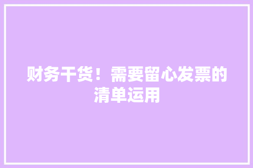 财务干货！需要留心发票的清单运用