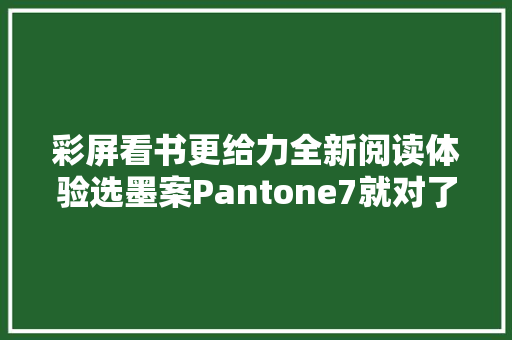 彩屏看书更给力全新阅读体验选墨案Pantone7就对了！,彩色防滑路面涂料价格。