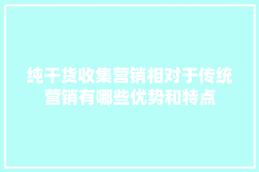 纯干货收集营销相对于传统营销有哪些优势和特点,须要与需要的区别。