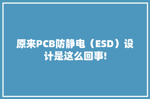 原来PCB防静电（ESD）设计是这么回事!