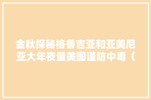 金秋探秘格鲁吉亚和亚美尼亚大年夜量美图谨防中毒（干货篇）,格鲁吉亚是哪个国家。