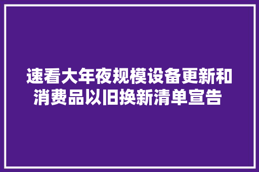 速看大年夜规模设备更新和消费品以旧换新清单宣告 ！,需求论证。