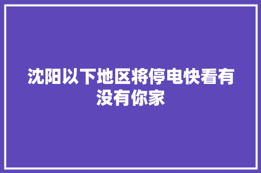 沈阳以下地区将停电快看有没有你家,村落的意思。