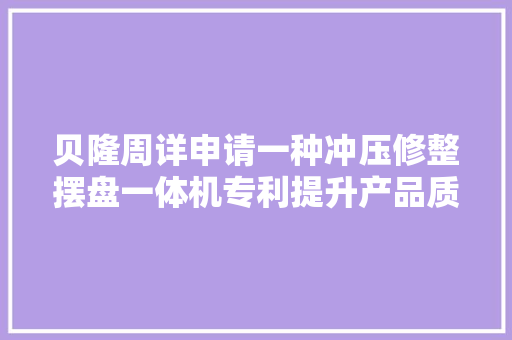 贝隆周详申请一种冲压修整摆盘一体机专利提升产品质量及分娩效率