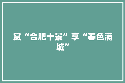 赏“合肥十景”享“春色满城”