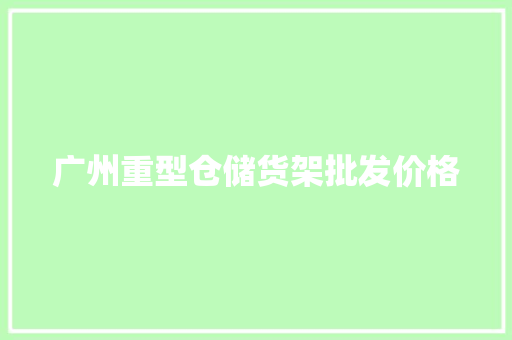 广州重型仓储货架批发价格