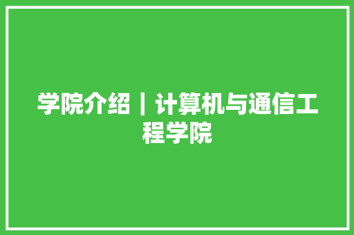 学院介绍｜计算机与通信工程学院,技能人才评价证书全国联网查询。