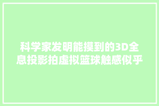 科学家发明能摸到的3D全息投影拍虚拟篮球触感似乎真球