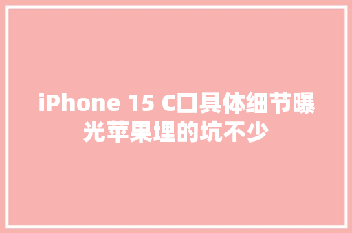iPhone 15 C口具体细节曝光苹果埋的坑不少