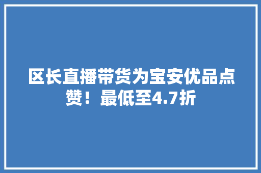 区长直播带货为宝安优品点赞！最低至4.7折