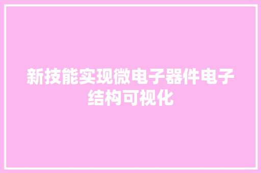 新技能实现微电子器件电子结构可视化