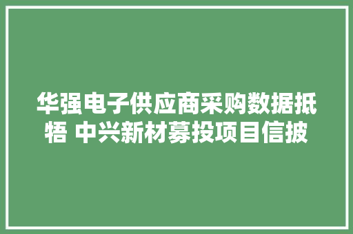 华强电子供应商采购数据抵牾 中兴新材募投项目信披有差异