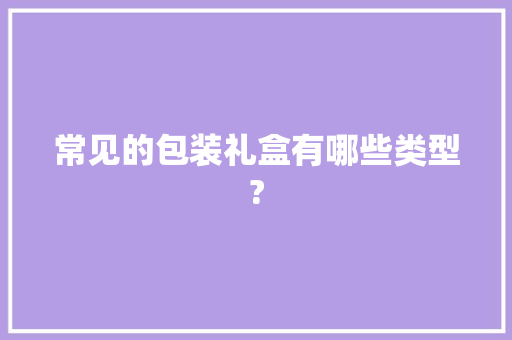 常见的包装礼盒有哪些类型?,底座英文。