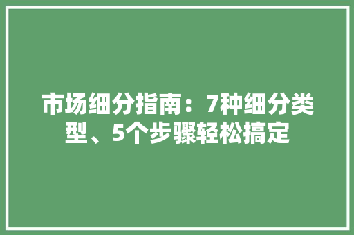 市场细分指南：7种细分类型、5个步骤轻松搞定,可以吃药流产吗。