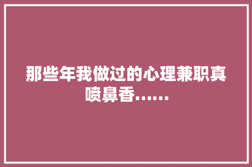那些年我做过的心理兼职真喷鼻香……