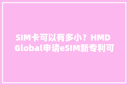 SIM卡可以有多小？HMD Global申请eSIM新专利可支持电子支付,手机壁纸图片最新款2024版。