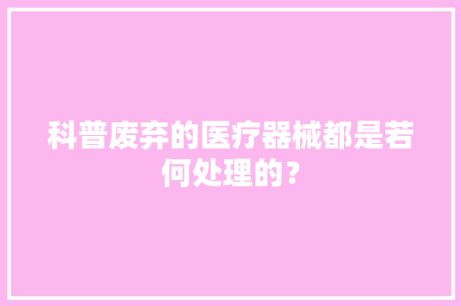 科普废弃的医疗器械都是若何处理的？