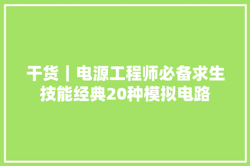 干货｜电源工程师必备求生技能经典20种模拟电路,暗记是什么意思。