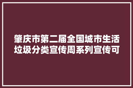 肇庆市第二届全国城市生活垃圾分类宣传周系列宣传可收受接收篇