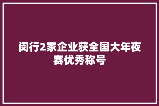 闵行2家企业获全国大年夜赛优秀称号