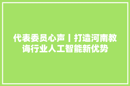 代表委员心声丨打造河南教诲行业人工智能新优势