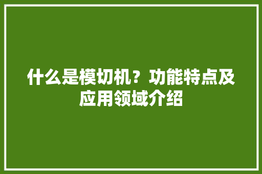 什么是模切机？功能特点及应用领域介绍,模切网。