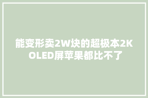 能变形卖2W块的超极本2K OLED屏苹果都比不了