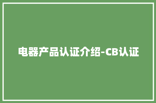 电器产品认证介绍-CB认证,认证机构排名。