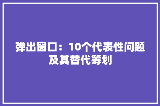 弹出窗口：10个代表性问题及其替代筹划