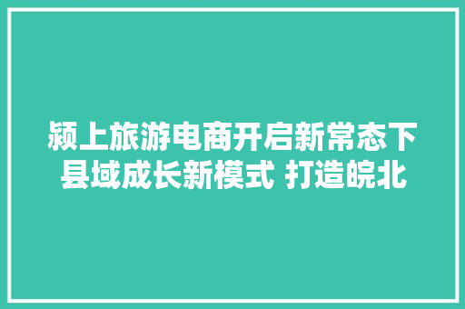 颍上旅游电商开启新常态下县域成长新模式 打造皖北旅游名城,旅游管理职业生涯规划ppt。