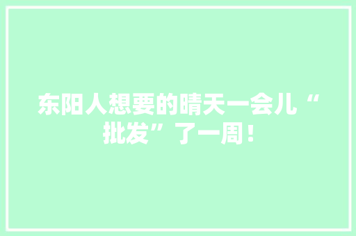 东阳人想要的晴天一会儿“批发”了一周！