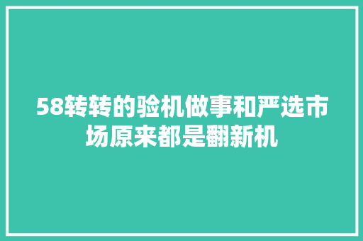 58转转的验机做事和严选市场原来都是翻新机