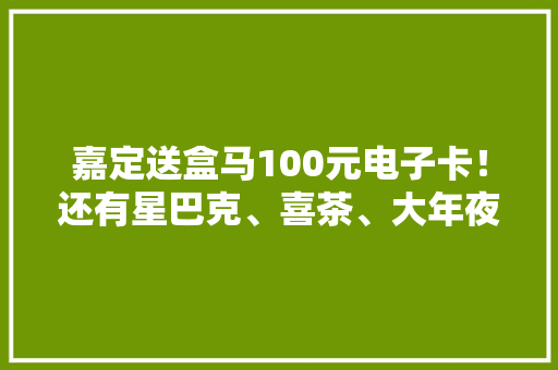 嘉定送盒马100元电子卡！还有星巴克、喜茶、大年夜白兔奶糖...来抽奖