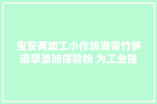 宝安两加工小作坊海带竹笋造孽添加保险粉 为工业强漂白剂,竹笋怎么炒才好吃简单又好吃。