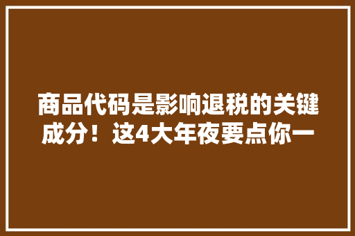 商品代码是影响退税的关键成分！这4大年夜要点你一定要理解,商品房和住宅房的区别。
