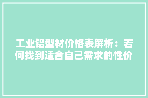 工业铝型材价格表解析：若何找到适合自己需求的性价比之王？
