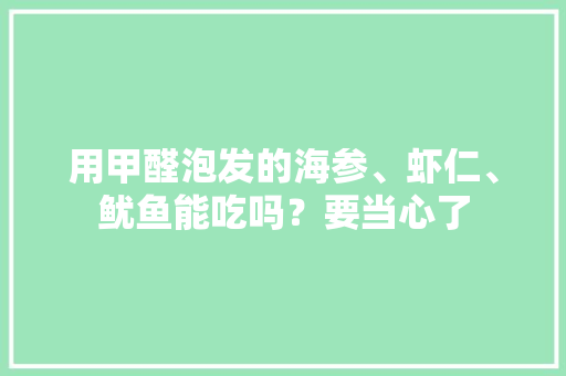 用甲醛泡发的海参、虾仁、鱿鱼能吃吗？要当心了