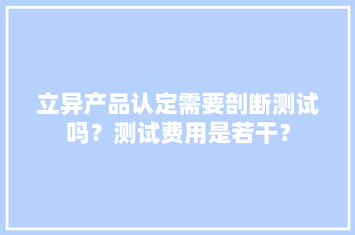 立异产品认定需要剖断测试吗？测试费用是若干？