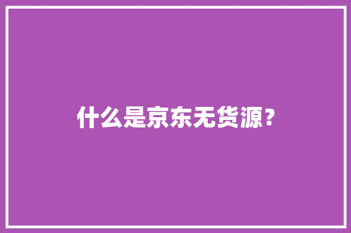 什么是京东无货源？,京东快递单号查询。