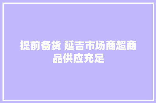 提前备货 延吉市场商超商品供应充足,延吉市天气预报。