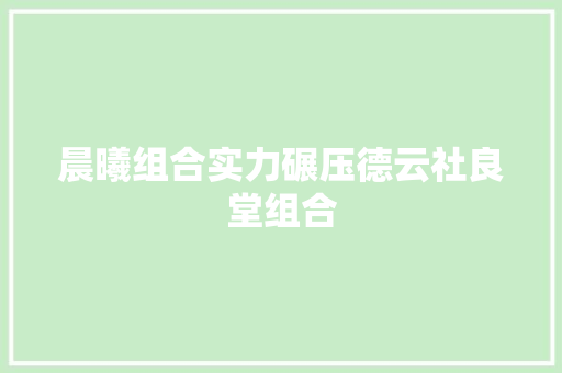 晨曦组合实力碾压德云社良堂组合