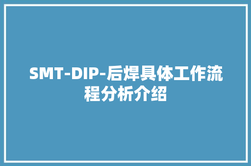 SMT-DIP-后焊具体工作流程分析介绍