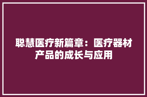 聪慧医疗新篇章：医疗器材产品的成长与应用