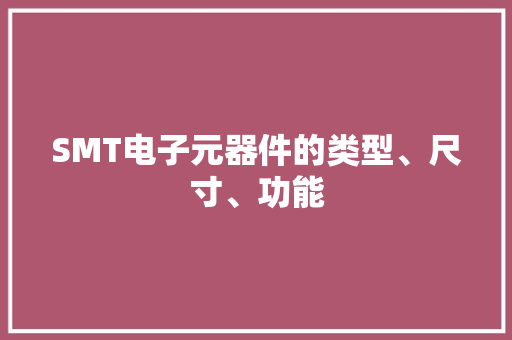 SMT电子元器件的类型、尺寸、功能,封装的意思。