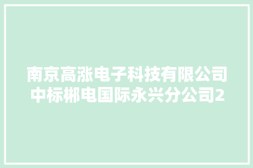南京高涨电子科技有限公司中标郴电国际永兴分公司2024年计量装配采购项目中标金额7311900元