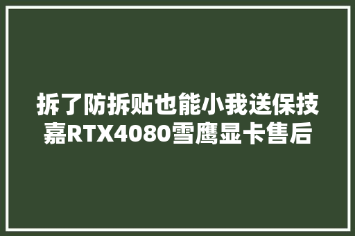 拆了防拆贴也能小我送保技嘉RTX4080雪鹰显卡售后体验分享