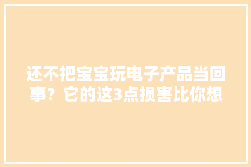 还不把宝宝玩电子产品当回事？它的这3点损害比你想象的严重,宝宝巴士。
