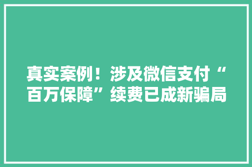 真实案例！涉及微信支付“百万保障”续费已成新骗局