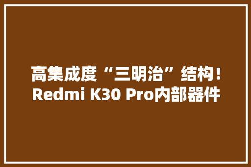 高集成度“三明治”结构！Redmi K30 Pro内部器件排布图公布,元器件现货网。