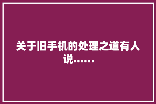 关于旧手机的处理之道有人说……,手机壁纸图片最新款2024版。